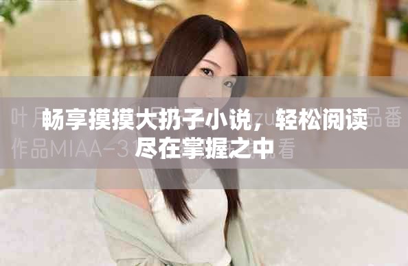 暢享摸摸大扔子小說(shuō)，輕松閱讀盡在掌握之中