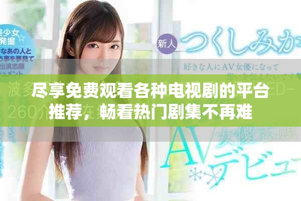 盡享免費(fèi)觀看各種電視劇的平臺(tái)推薦，暢看熱門劇集不再難