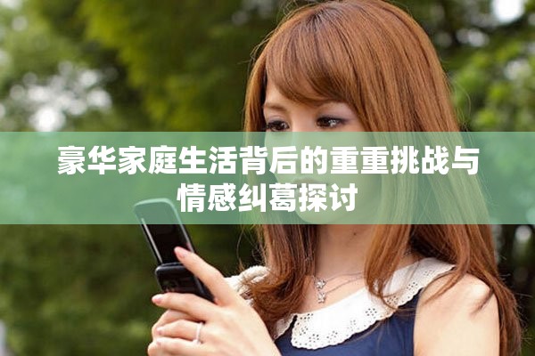 豪華家庭生活背后的重重挑戰(zhàn)與情感糾葛探討