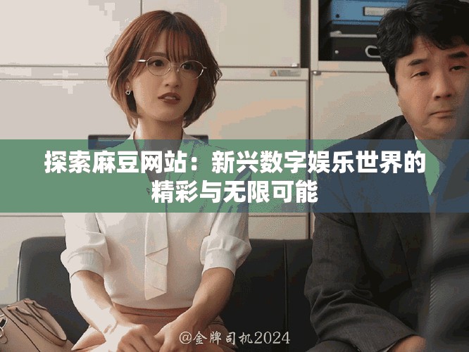 探索麻豆網(wǎng)站：新興數(shù)字娛樂世界的精彩與無(wú)限可能