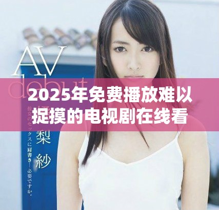 2025年免費(fèi)播放難以捉摸的電視劇在線(xiàn)看的最佳選擇