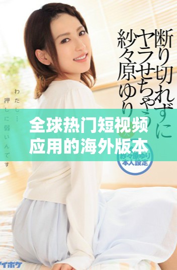 全球熱門(mén)短視頻應(yīng)用的海外版本揭示了社交媒體的新趨勢(shì)