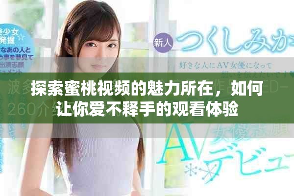 探索蜜桃視頻的魅力所在，如何讓你愛不釋手的觀看體驗(yàn)