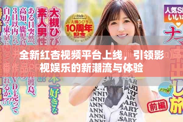 全新紅杏視頻平臺(tái)上線(xiàn)，引領(lǐng)影視娛樂(lè)的新潮流與體驗(yàn)