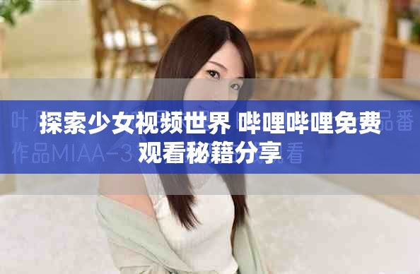 探索少女視頻世界 嗶哩嗶哩免費(fèi)觀看秘籍分享