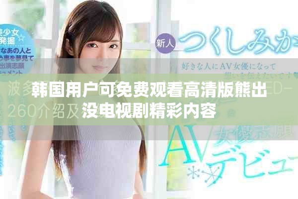韓國(guó)用戶可免費(fèi)觀看高清版熊出沒(méi)電視劇精彩內(nèi)容