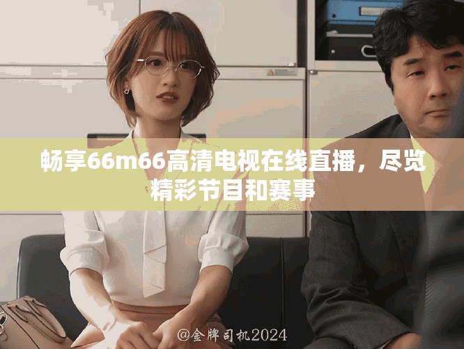 暢享66m66高清電視在線直播，盡覽精彩節(jié)目和賽事