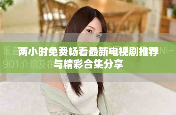 兩小時(shí)免費(fèi)暢看最新電視劇推薦與精彩合集分享