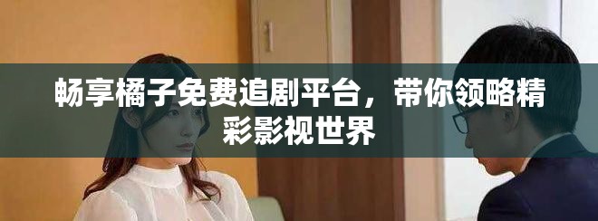 暢享橘子免費(fèi)追劇平臺(tái)，帶你領(lǐng)略精彩影視世界