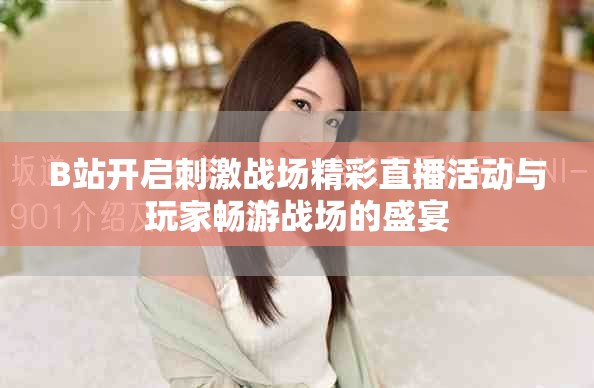 B站開啟刺激戰(zhàn)場精彩直播活動與玩家暢游戰(zhàn)場的盛宴