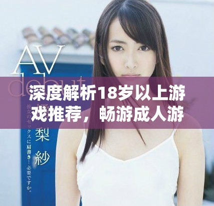 深度解析18歲以上游戲推薦，暢游成人游戲世界