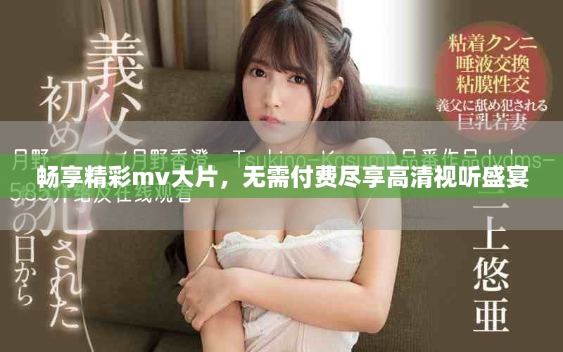 暢享精彩mv大片，無需付費盡享高清視聽盛宴
