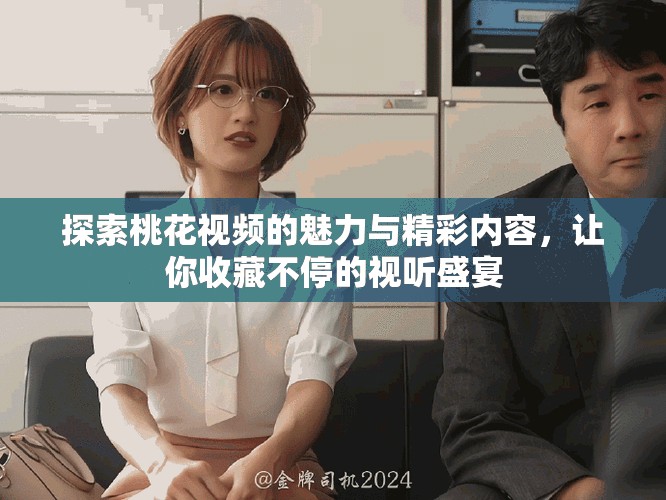 探索桃花視頻的魅力與精彩內(nèi)容，讓你收藏不停的視聽盛宴