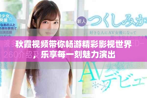 秋霞視頻帶你暢游精彩影視世界，樂享每一刻魅力演出
