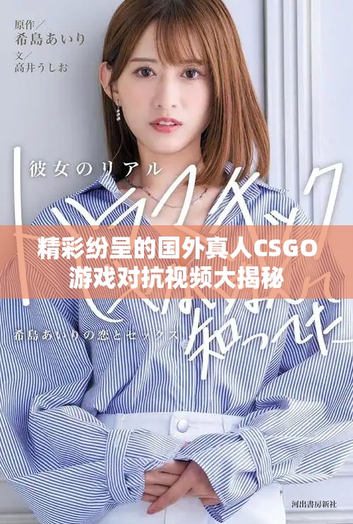 精彩紛呈的國外真人CSGO游戲?qū)挂曨l大揭秘