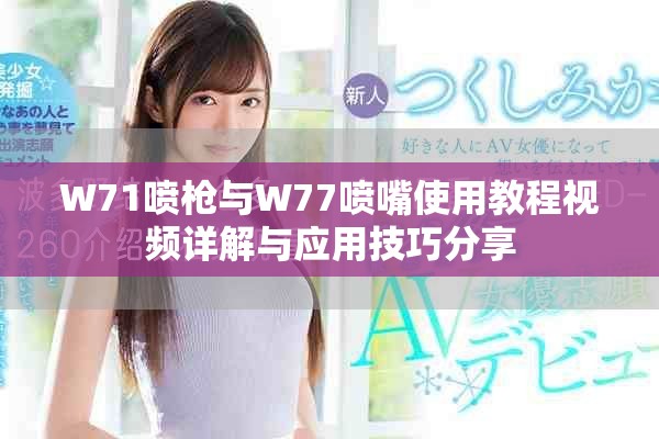 W71噴槍與W77噴嘴使用教程視頻詳解與應(yīng)用技巧分享