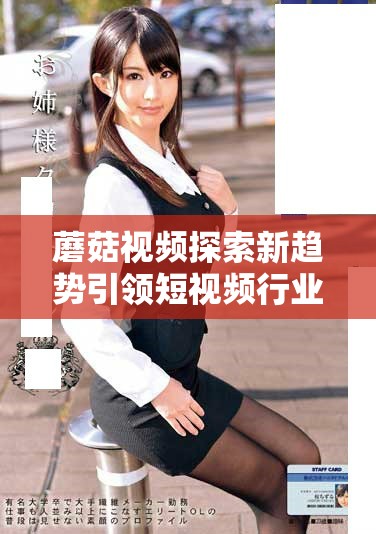 蘑菇視頻探索新趨勢(shì)引領(lǐng)短視頻行業(yè)發(fā)展新潮流