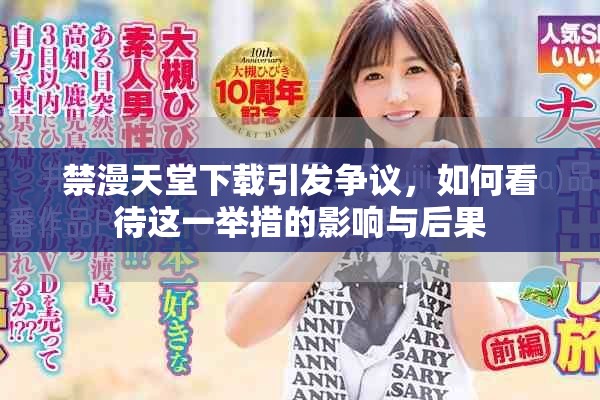禁漫天堂下載引發(fā)爭議，如何看待這一舉措的影響與后果