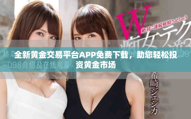 全新黃金交易平臺(tái)APP免費(fèi)下載，助您輕松投資黃金市場(chǎng)