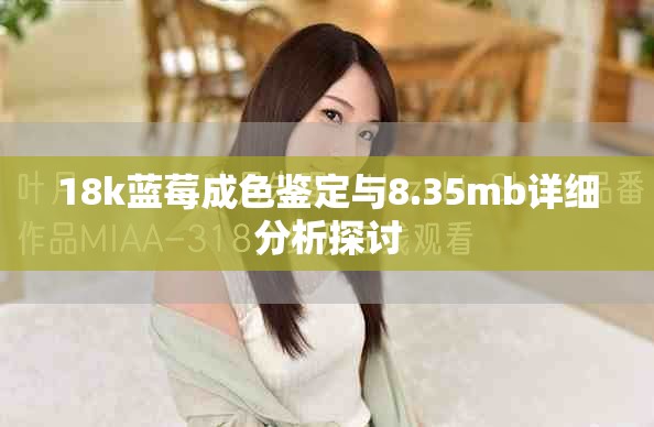 18k藍莓成色鑒定與8.35mb詳細分析探討