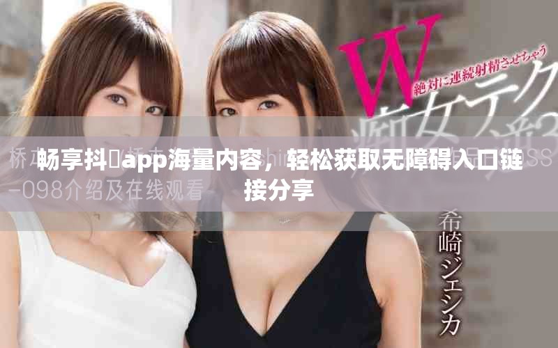 暢享抖抈app海量內(nèi)容，輕松獲取無障礙入口鏈接分享