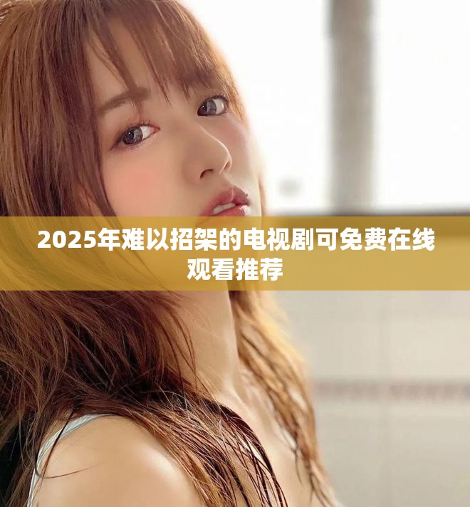 2025年難以招架的電視劇可免費(fèi)在線觀看推薦