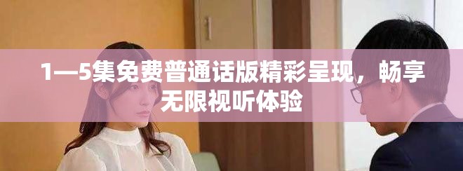 1—5集免費普通話版精彩呈現(xiàn)，暢享無限視聽體驗