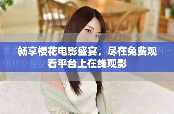 暢享櫻花電影盛宴，盡在免費觀看平臺上在線觀影