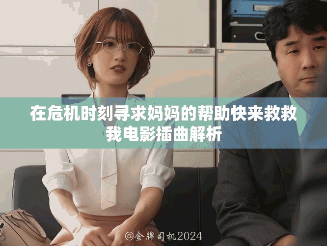 在危機(jī)時(shí)刻尋求媽媽的幫助快來(lái)救救我電影插曲解析