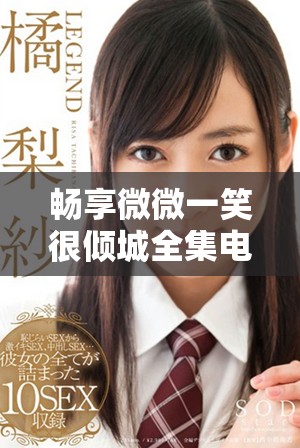 暢享微微一笑很傾城全集電視劇免費(fèi)觀看的全新觀影體驗(yàn)