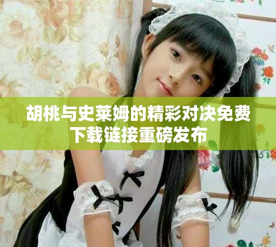 胡桃與史萊姆的精彩對決免費(fèi)下載鏈接重磅發(fā)布