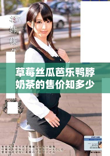草莓絲瓜芭樂鴨脖奶茶的售價(jià)知多少，值得嘗試嗎