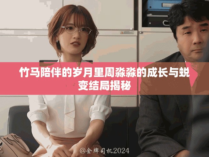 竹馬陪伴的歲月里周淼淼的成長(zhǎng)與蛻變結(jié)局揭秘