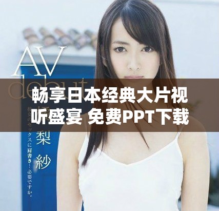 暢享日本經(jīng)典大片視聽盛宴 免費(fèi)PPT下載助你輕松分享影片魅力
