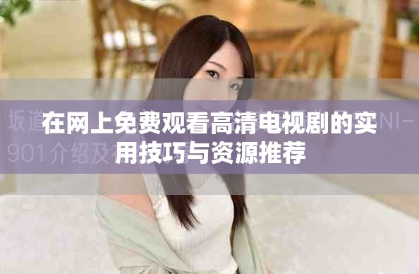 在網(wǎng)上免費觀看高清電視劇的實用技巧與資源推薦