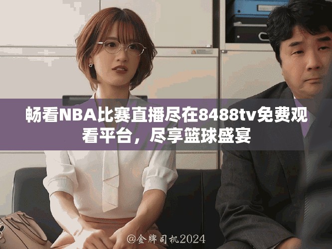 暢看NBA比賽直播盡在8488tv免費觀看平臺，盡享籃球盛宴