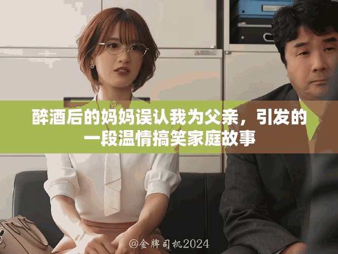 醉酒后的媽媽誤認(rèn)我為父親，引發(fā)的一段溫情搞笑家庭故事