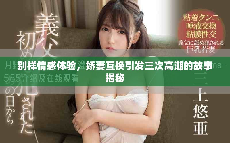 別樣情感體驗，嬌妻互換引發(fā)三次高潮的故事揭秘