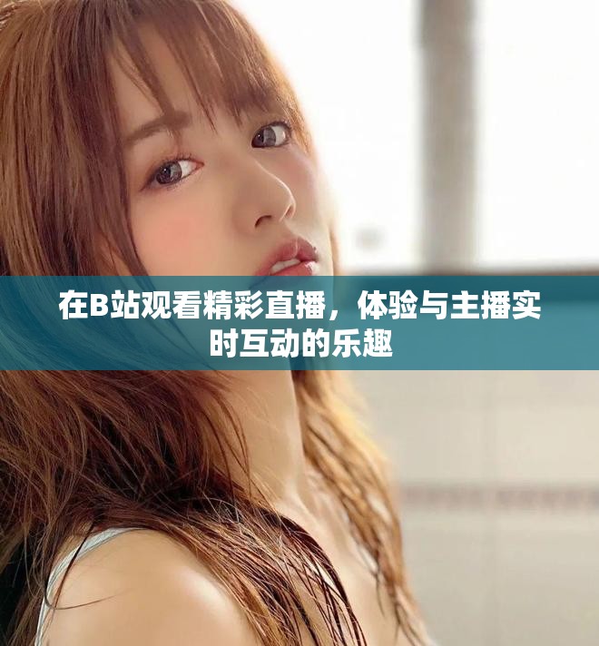 在B站觀看精彩直播，體驗(yàn)與主播實(shí)時(shí)互動(dòng)的樂趣