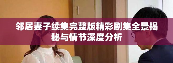 鄰居妻子續(xù)集完整版精彩劇集全景揭秘與情節(jié)深度分析