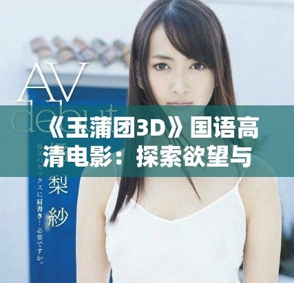 《玉蒲團3D》國語高清電影：探索欲望與權(quán)力交織的奇幻旅程