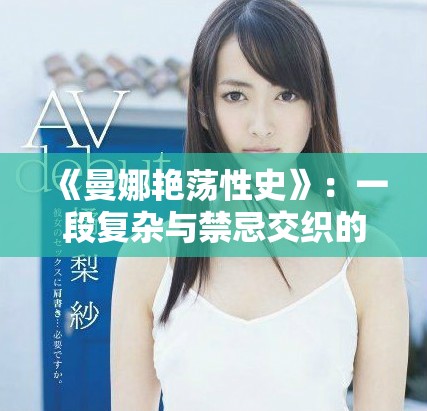 《曼娜艷蕩性史》：一段復(fù)雜與禁忌交織的愛情冒險旅程