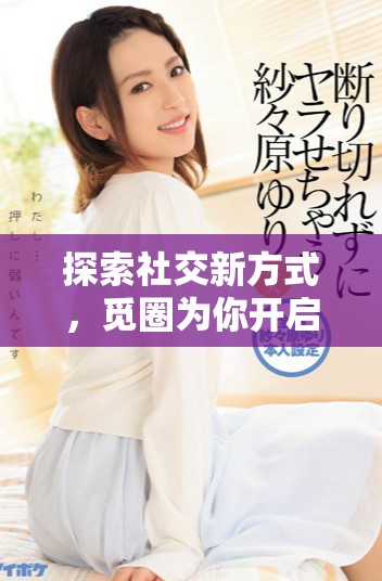 探索社交新方式，覓圈為你開啟連接的全新旅程