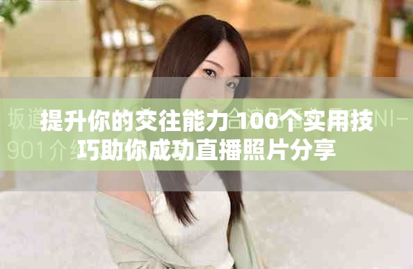 提升你的交往能力 100個(gè)實(shí)用技巧助你成功直播照片分享