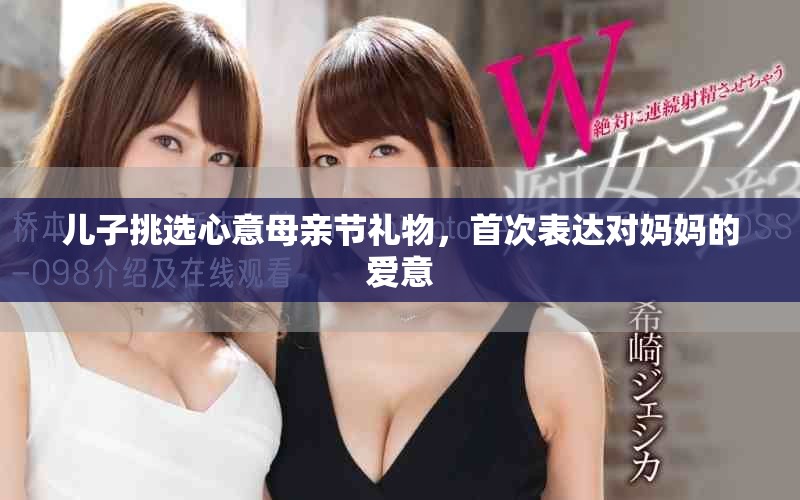 兒子挑選心意母親節(jié)禮物，首次表達對媽媽的愛意