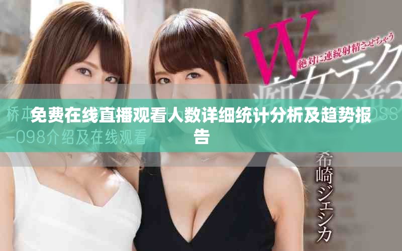 免費(fèi)在線(xiàn)直播觀看人數(shù)詳細(xì)統(tǒng)計(jì)分析及趨勢(shì)報(bào)告