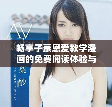 暢享子豪恩愛教學(xué)漫畫的免費(fèi)閱讀體驗(yàn)與入口 
