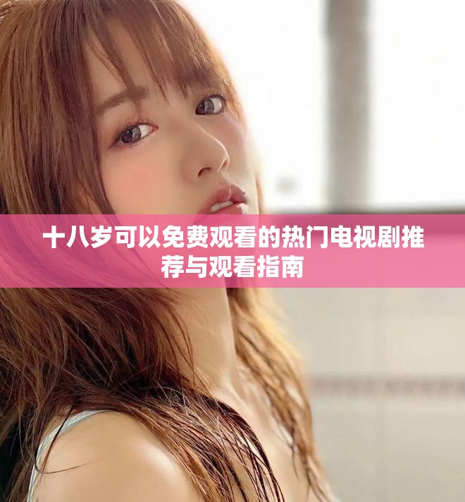 十八歲可以免費(fèi)觀看的熱門(mén)電視劇推薦與觀看指南