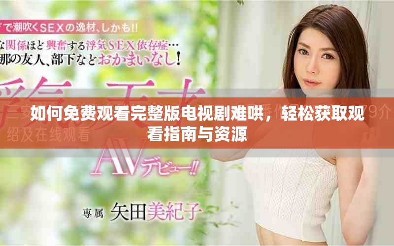 如何免費(fèi)觀看完整版電視劇難哄，輕松獲取觀看指南與資源