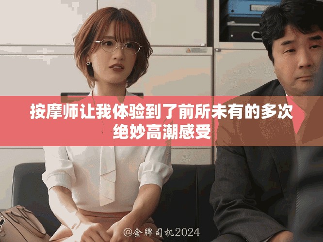 按摩師讓我體驗(yàn)到了前所未有的多次絕妙高潮感受